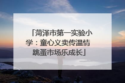 菏泽市第一实验小学：童心义卖传温情 跳蚤市场乐成长